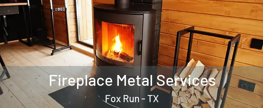 Fireplace Metal Services Fox Run - TX