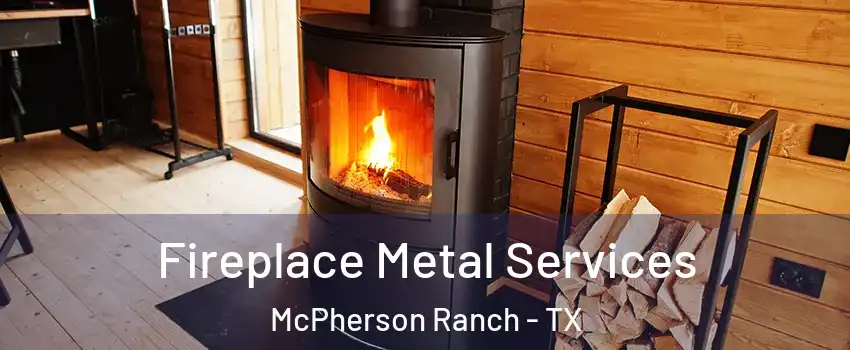 Fireplace Metal Services McPherson Ranch - TX