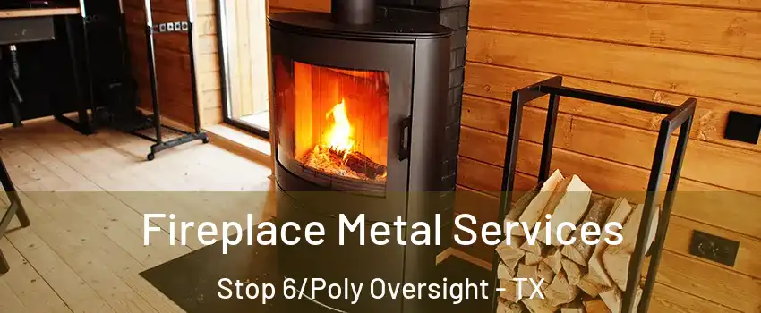 Fireplace Metal Services Stop 6/Poly Oversight - TX