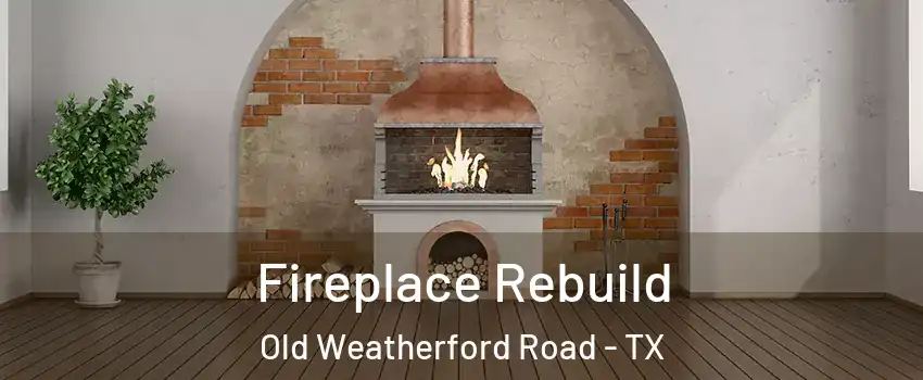 Fireplace Rebuild Old Weatherford Road - TX