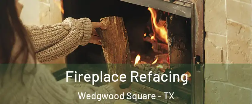 Fireplace Refacing Wedgwood Square - TX