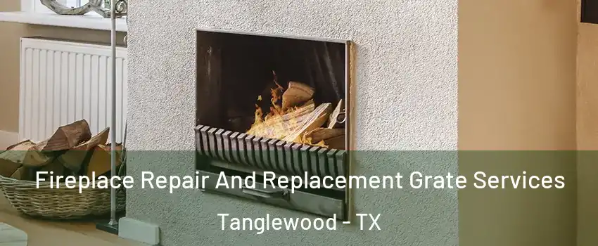 Fireplace Repair And Replacement Grate Services Tanglewood - TX