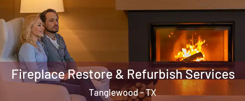 Fireplace Restore & Refurbish Services Tanglewood - TX