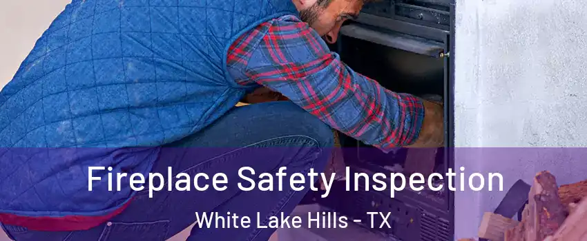 Fireplace Safety Inspection White Lake Hills - TX