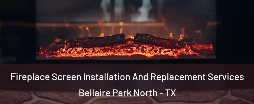 Fireplace Screen Installation And Replacement Services Bellaire Park North - TX
