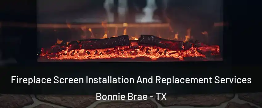 Fireplace Screen Installation And Replacement Services Bonnie Brae - TX