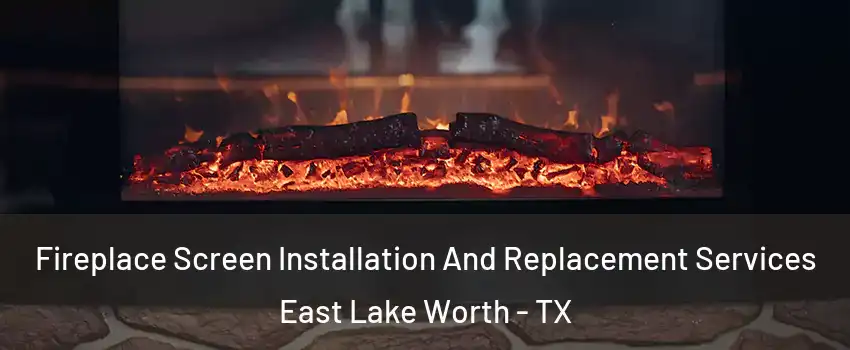 Fireplace Screen Installation And Replacement Services East Lake Worth - TX