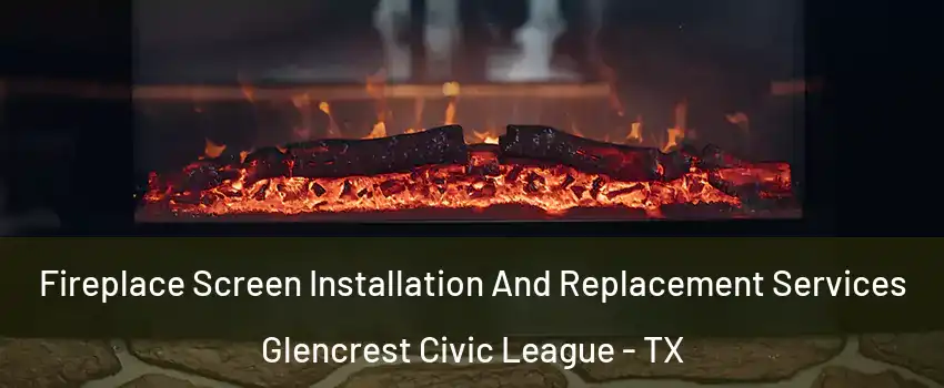 Fireplace Screen Installation And Replacement Services Glencrest Civic League - TX