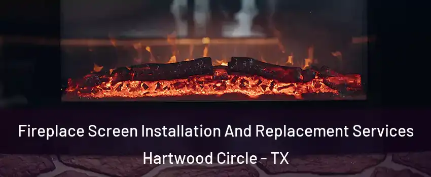 Fireplace Screen Installation And Replacement Services Hartwood Circle - TX