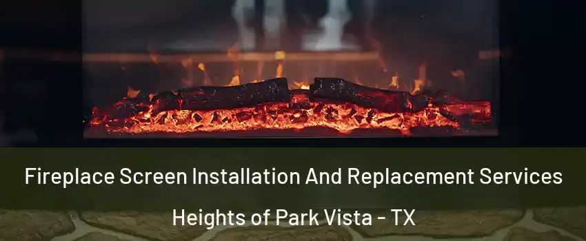 Fireplace Screen Installation And Replacement Services Heights of Park Vista - TX