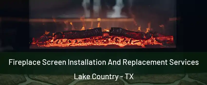 Fireplace Screen Installation And Replacement Services Lake Country - TX