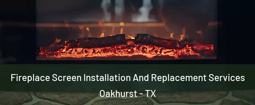 Fireplace Screen Installation And Replacement Services Oakhurst - TX