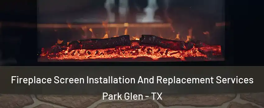 Fireplace Screen Installation And Replacement Services Park Glen - TX