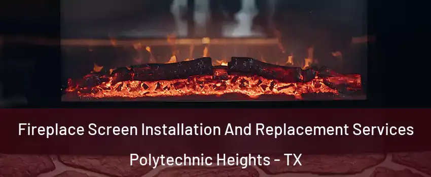 Fireplace Screen Installation And Replacement Services Polytechnic Heights - TX