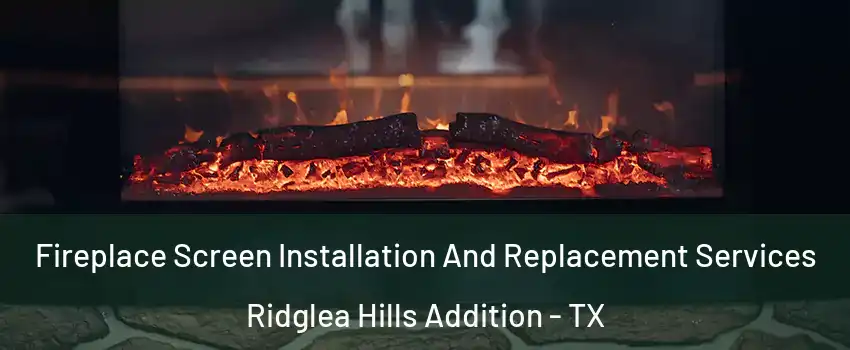 Fireplace Screen Installation And Replacement Services Ridglea Hills Addition - TX
