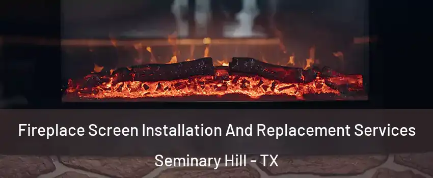 Fireplace Screen Installation And Replacement Services Seminary Hill - TX