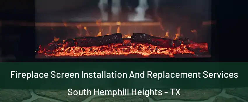 Fireplace Screen Installation And Replacement Services South Hemphill Heights - TX
