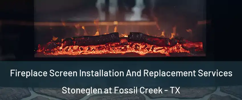 Fireplace Screen Installation And Replacement Services Stoneglen at Fossil Creek - TX
