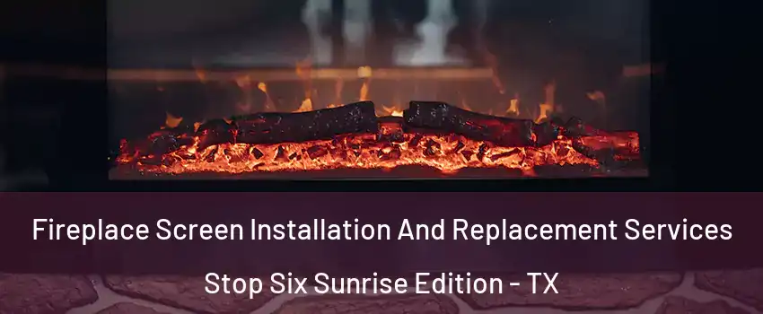 Fireplace Screen Installation And Replacement Services Stop Six Sunrise Edition - TX