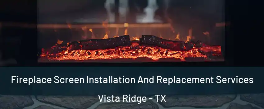 Fireplace Screen Installation And Replacement Services Vista Ridge - TX