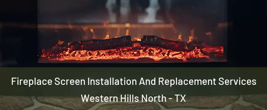 Fireplace Screen Installation And Replacement Services Western Hills North - TX