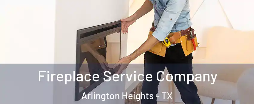 Fireplace Service Company Arlington Heights - TX