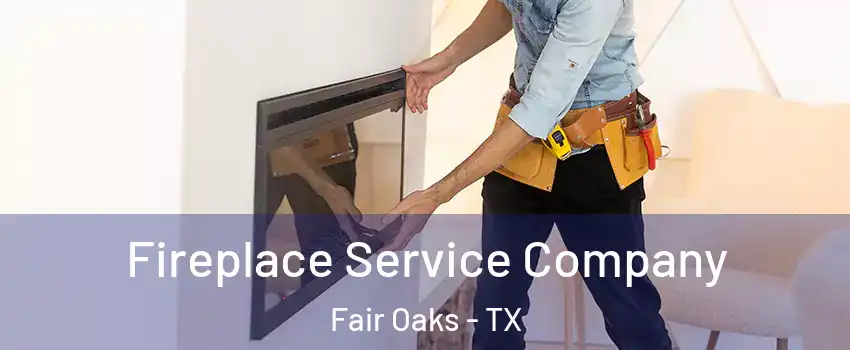 Fireplace Service Company Fair Oaks - TX