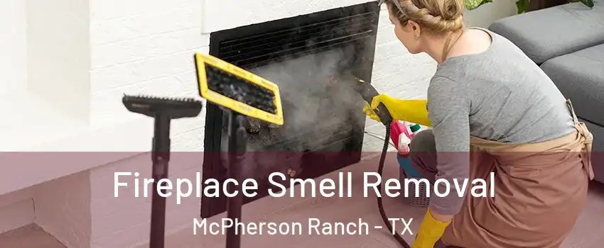 Fireplace Smell Removal McPherson Ranch - TX