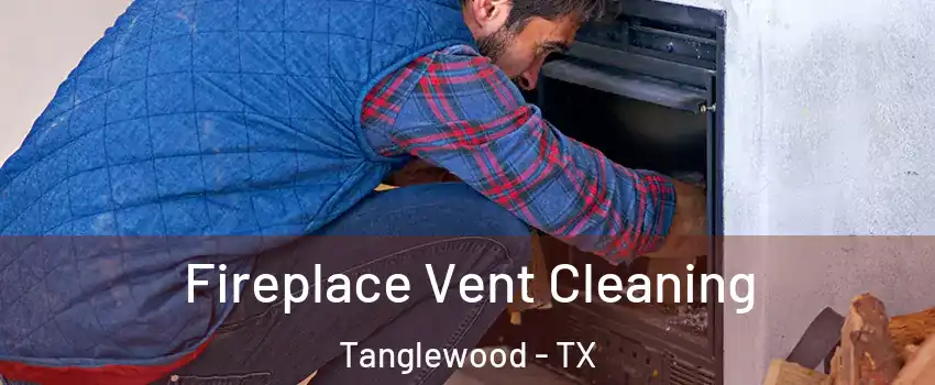 Fireplace Vent Cleaning Tanglewood - TX