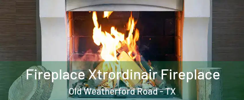 Fireplace Xtrordinair Fireplace Old Weatherford Road - TX