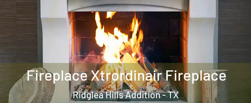 Fireplace Xtrordinair Fireplace Ridglea Hills Addition - TX