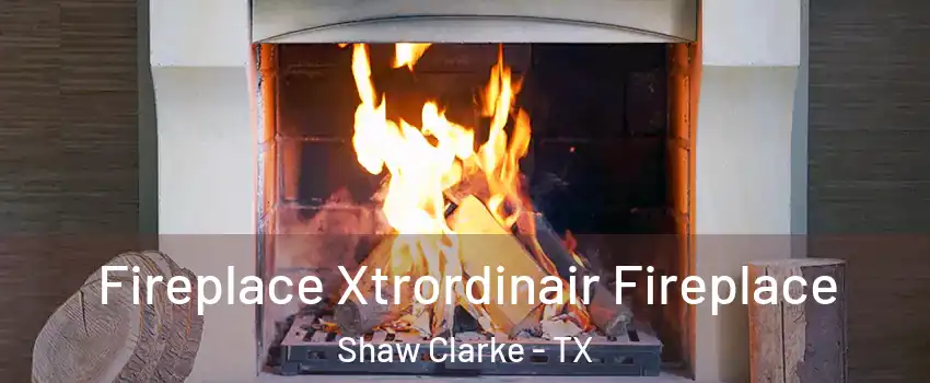 Fireplace Xtrordinair Fireplace Shaw Clarke - TX