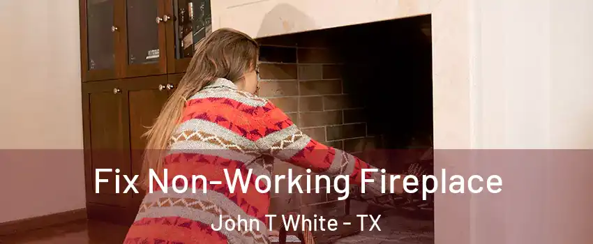 Fix Non-Working Fireplace John T White - TX