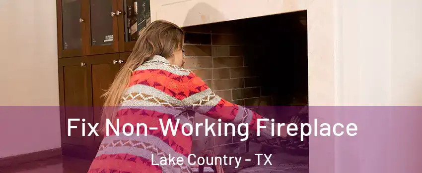Fix Non-Working Fireplace Lake Country - TX