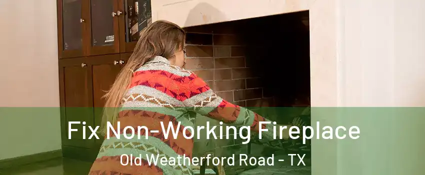 Fix Non-Working Fireplace Old Weatherford Road - TX