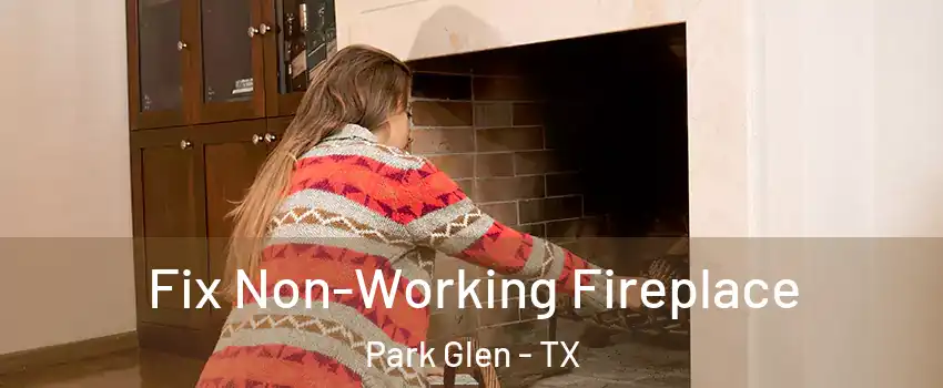Fix Non-Working Fireplace Park Glen - TX
