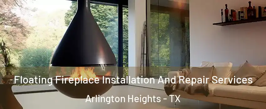 Floating Fireplace Installation And Repair Services Arlington Heights - TX