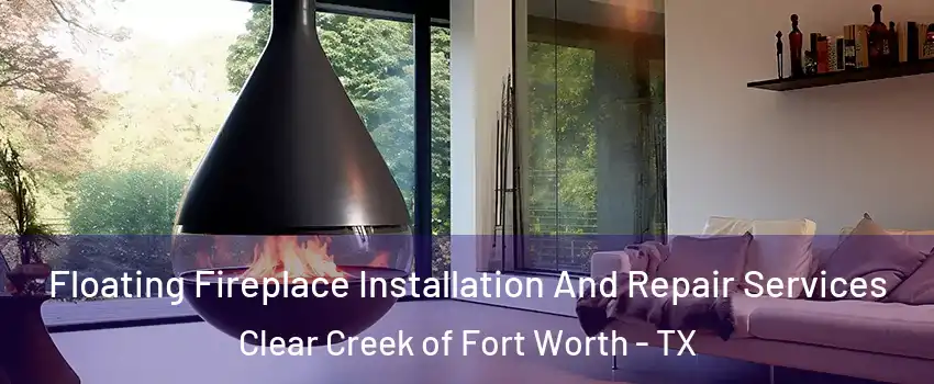Floating Fireplace Installation And Repair Services Clear Creek of Fort Worth - TX