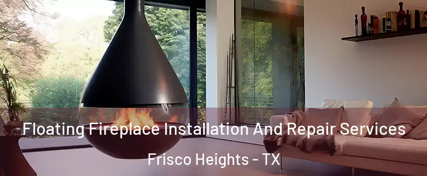 Floating Fireplace Installation And Repair Services Frisco Heights - TX