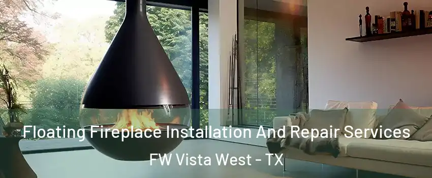 Floating Fireplace Installation And Repair Services FW Vista West - TX