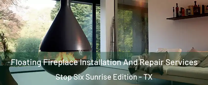 Floating Fireplace Installation And Repair Services Stop Six Sunrise Edition - TX