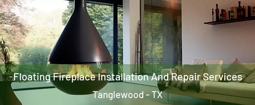 Floating Fireplace Installation And Repair Services Tanglewood - TX