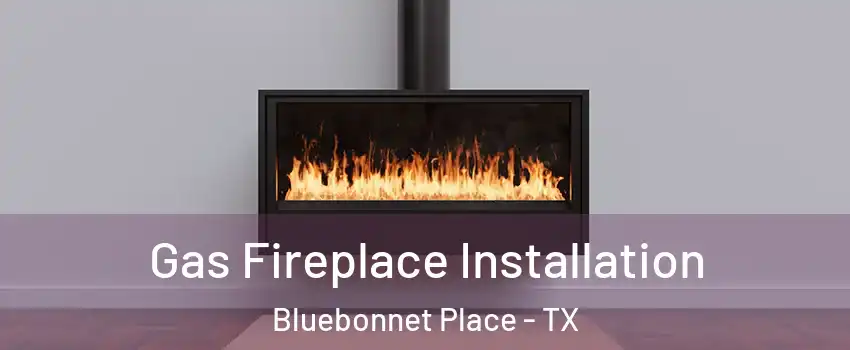 Gas Fireplace Installation Bluebonnet Place - TX