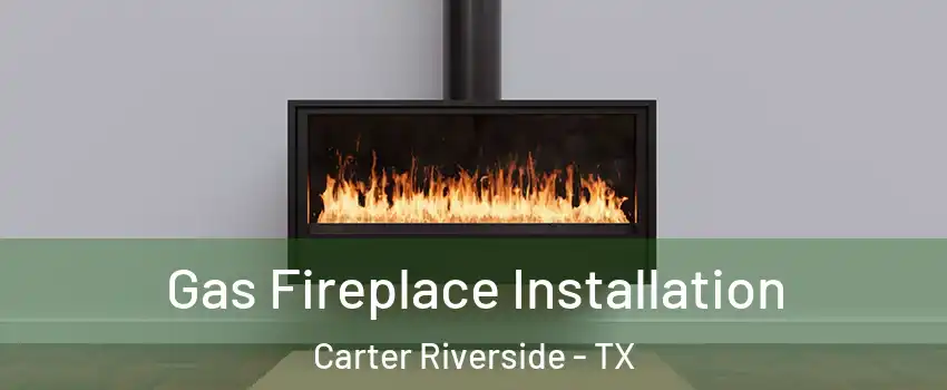 Gas Fireplace Installation Carter Riverside - TX