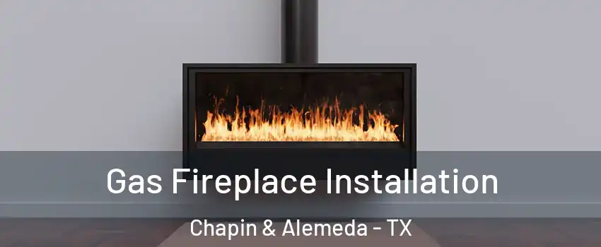 Gas Fireplace Installation Chapin & Alemeda - TX