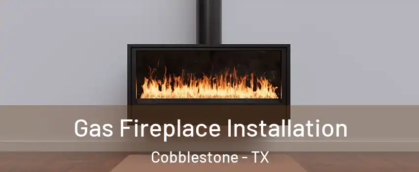 Gas Fireplace Installation Cobblestone - TX