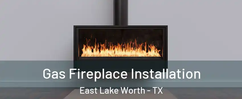 Gas Fireplace Installation East Lake Worth - TX