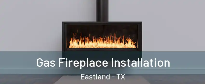 Gas Fireplace Installation Eastland - TX