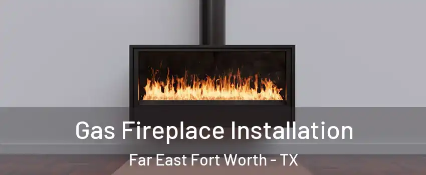 Gas Fireplace Installation Far East Fort Worth - TX