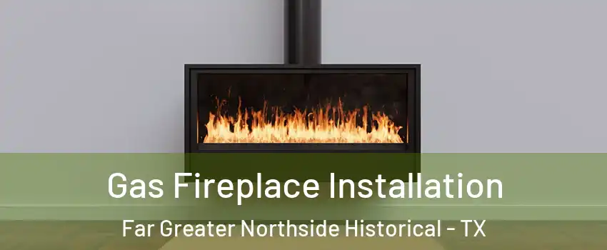 Gas Fireplace Installation Far Greater Northside Historical - TX